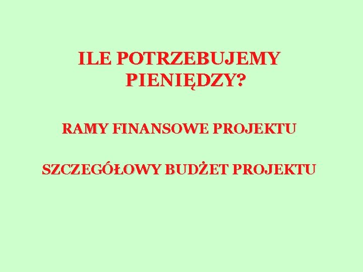 ILE POTRZEBUJEMY PIENIĘDZY? RAMY FINANSOWE PROJEKTU SZCZEGÓŁOWY BUDŻET PROJEKTU 