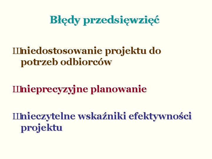 Błędy przedsięwzięć Шniedostosowanie projektu do potrzeb odbiorców Шnieprecyzyjne planowanie Шnieczytelne wskaźniki efektywności projektu 