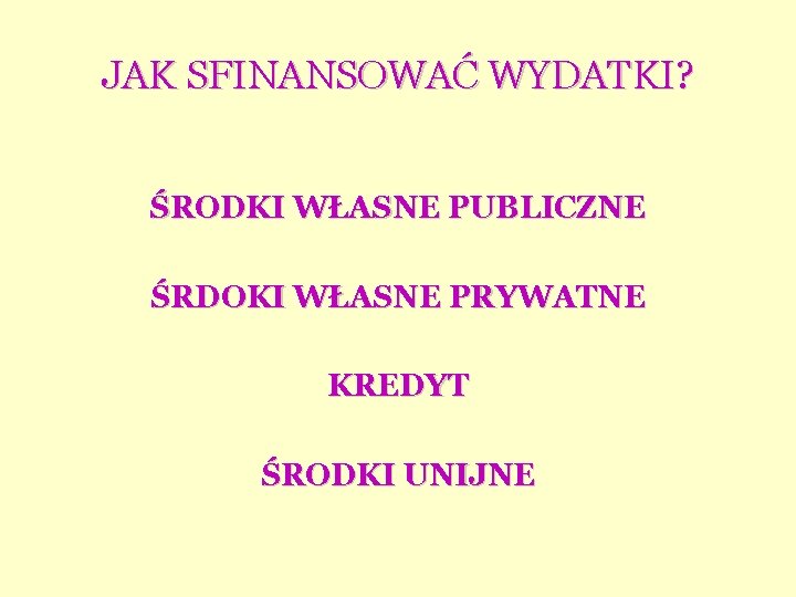 JAK SFINANSOWAĆ WYDATKI? ŚRODKI WŁASNE PUBLICZNE ŚRDOKI WŁASNE PRYWATNE KREDYT ŚRODKI UNIJNE 