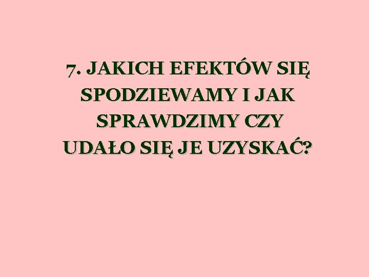 7. JAKICH EFEKTÓW SIĘ SPODZIEWAMY I JAK SPRAWDZIMY CZY UDAŁO SIĘ JE UZYSKAĆ? 