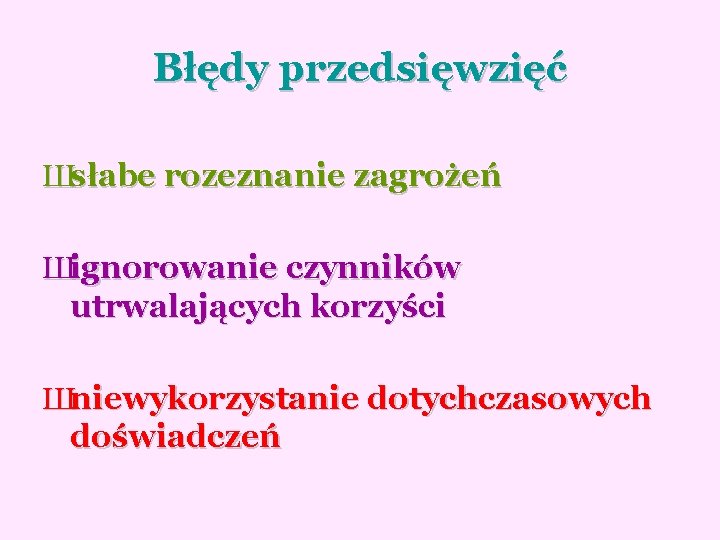 Błędy przedsięwzięć Шsłabe rozeznanie zagrożeń Шignorowanie czynników utrwalających korzyści Шniewykorzystanie dotychczasowych doświadczeń 