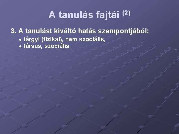 A tanulás fajtái (2) 3. A tanulást kiváltó hatás szempontjából: tárgyi (fizikai), nem szociális,