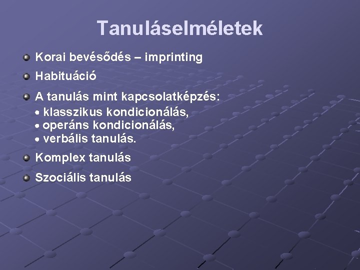 Tanuláselméletek Korai bevésődés – imprinting Habituáció A tanulás mint kapcsolatképzés: klasszikus kondicionálás, operáns kondicionálás,