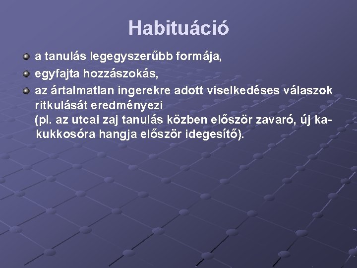 Habituáció a tanulás legegyszerűbb formája, egyfajta hozzászokás, az ártalmatlan ingerekre adott viselkedéses válaszok ritkulását