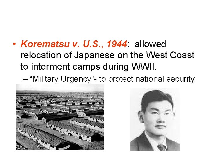  • Korematsu v. U. S. , 1944: allowed relocation of Japanese on the