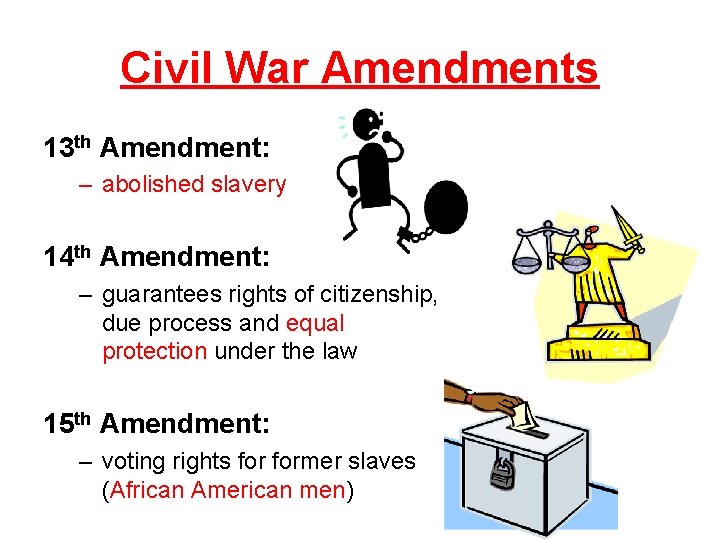 Civil War Amendments 13 th Amendment: – abolished slavery 14 th Amendment: – guarantees