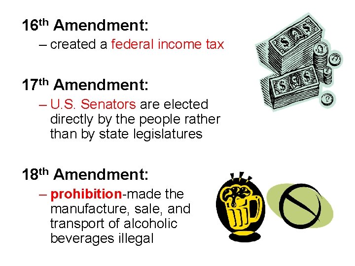 16 th Amendment: – created a federal income tax 17 th Amendment: – U.