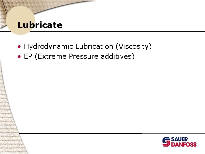 Lubricate • Hydrodynamic Lubrication (Viscosity) • EP (Extreme Pressure additives) 