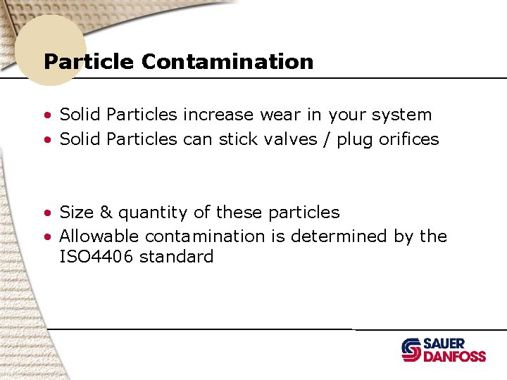 Particle Contamination • Solid Particles increase wear in your system • Solid Particles can