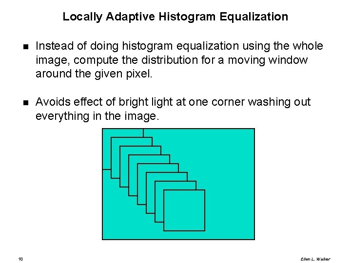 Locally Adaptive Histogram Equalization Instead of doing histogram equalization using the whole image, compute