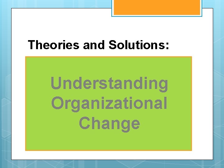 Theories and Solutions: Understanding Organizational Change 