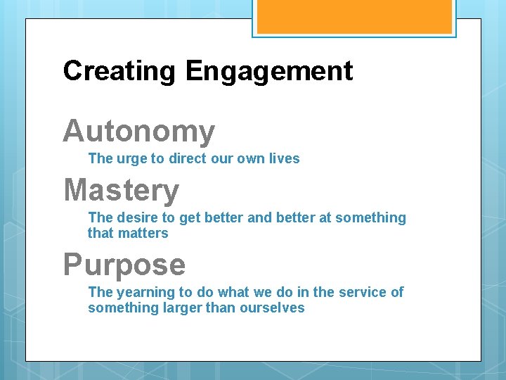 Creating Engagement Autonomy The urge to direct our own lives Mastery The desire to