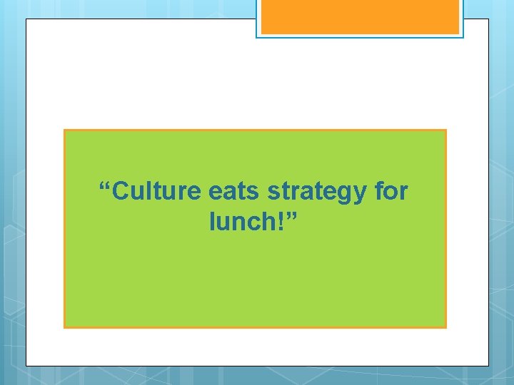 “Culture eats strategy for lunch!” 