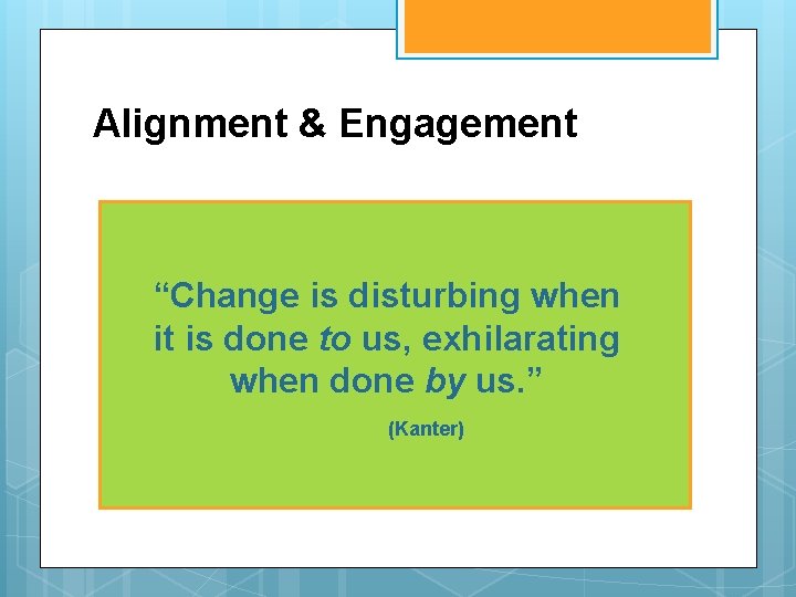 Alignment & Engagement “Change is disturbing when it is done to us, exhilarating when