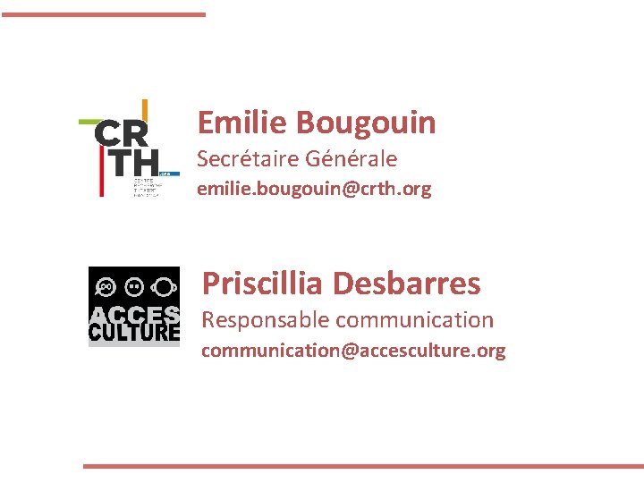 Emilie Bougouin Secrétaire Générale emilie. bougouin@crth. org Priscillia Desbarres Responsable communication@accesculture. org 