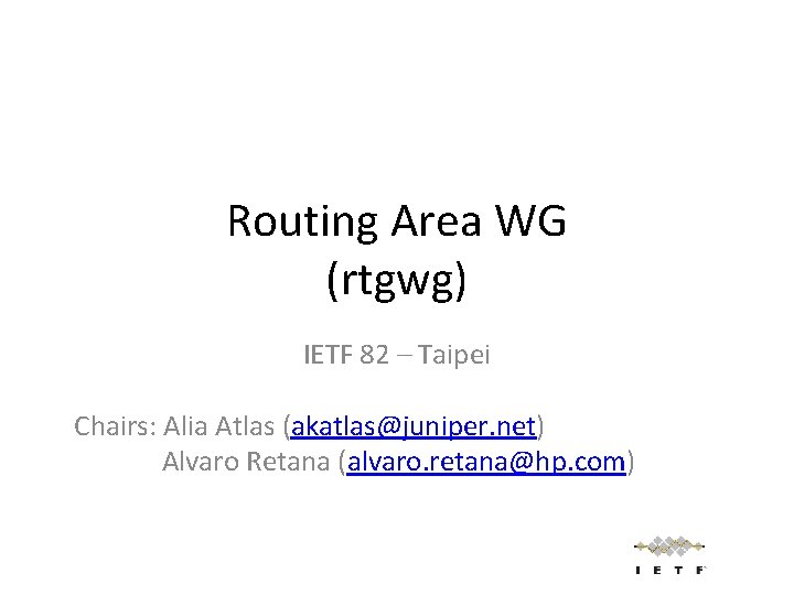 Routing Area WG (rtgwg) IETF 82 – Taipei Chairs: Alia Atlas (akatlas@juniper. net) Alvaro