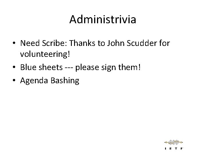 Administrivia • Need Scribe: Thanks to John Scudder for volunteering! • Blue sheets ---