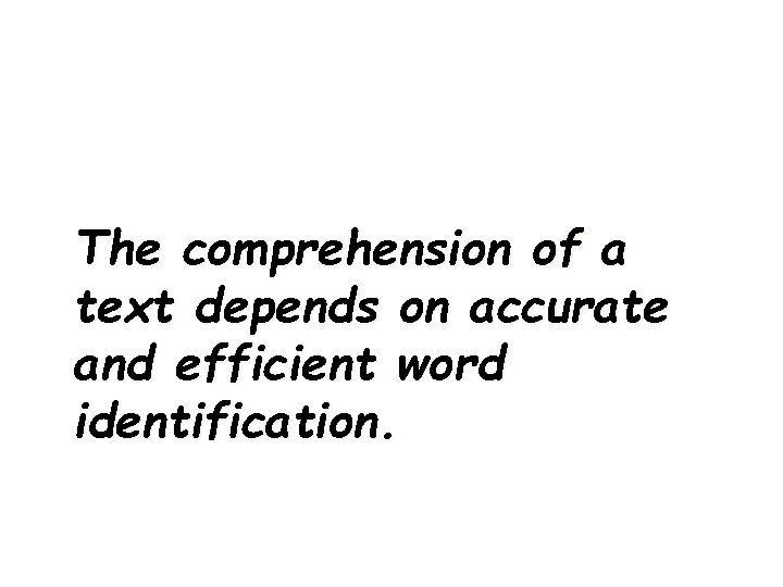 The comprehension of a text depends on accurate and efficient word identification. 