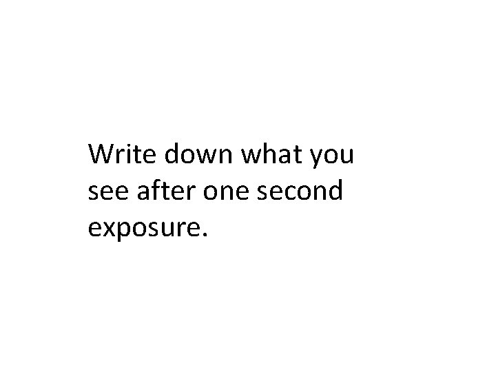 Write down what you see after one second exposure. 