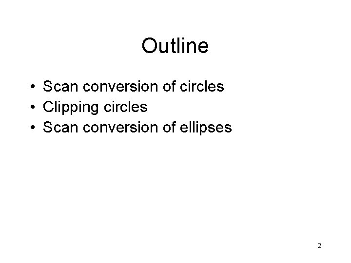 Outline • Scan conversion of circles • Clipping circles • Scan conversion of ellipses Outline • Scan conversion of circles • Clipping circles • Scan conversion of ellipses