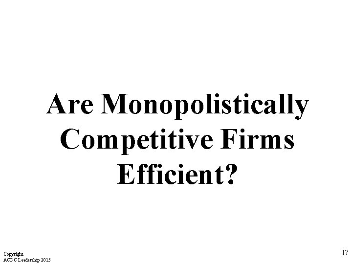 Are Monopolistically Competitive Firms Efficient? Copyright ACDC Leadership 2015 17 