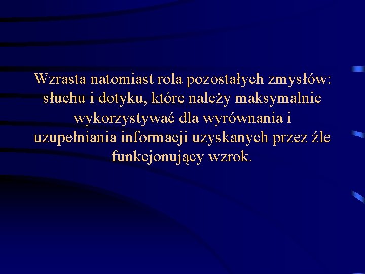 Wzrasta natomiast rola pozostałych zmysłów: słuchu i dotyku, które należy maksymalnie wykorzystywać dla wyrównania