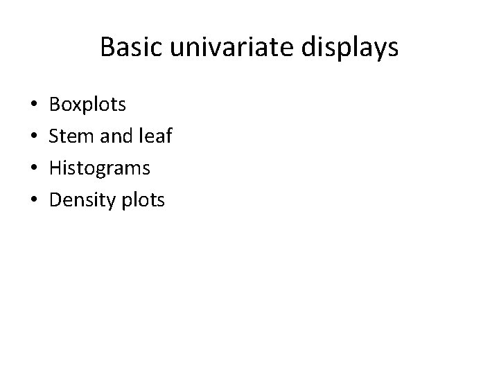 Basic univariate displays • • Boxplots Stem and leaf Histograms Density plots 