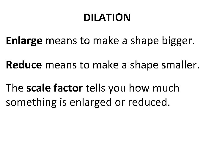 DILATION Enlarge means to make a shape bigger. Reduce means to make a shape DILATION Enlarge means to make a shape bigger. Reduce means to make a shape