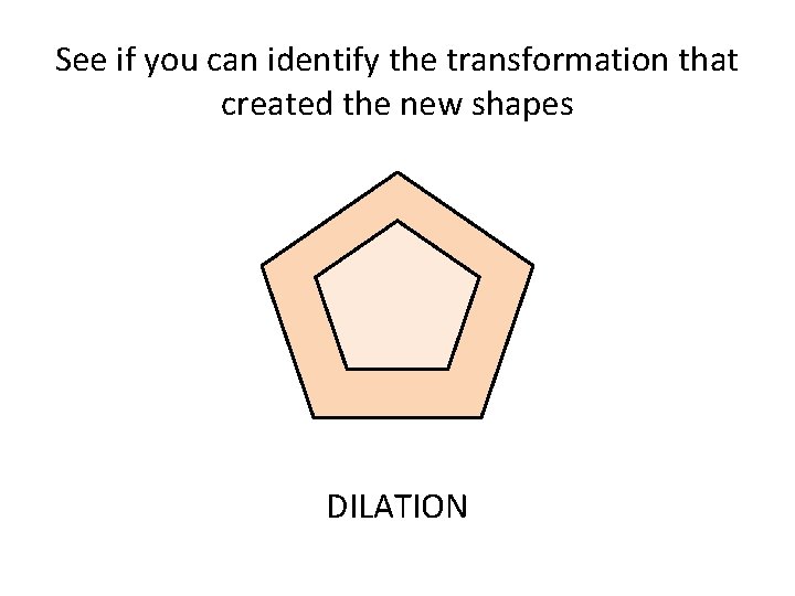 See if you can identify the transformation that created the new shapes DILATION See if you can identify the transformation that created the new shapes DILATION