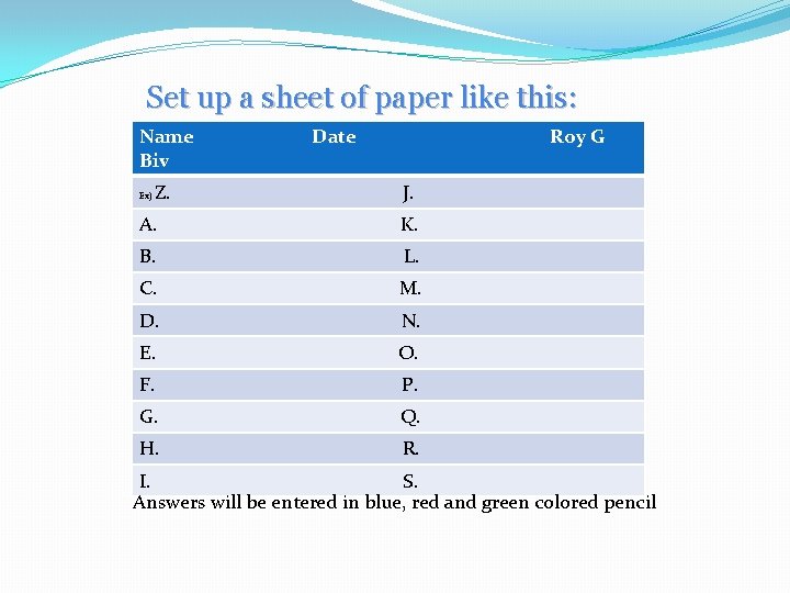 Set up a sheet of paper like this: Name Biv Ex) Z. Date Roy