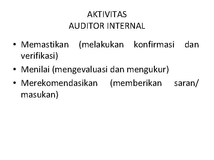 AKTIVITAS AUDITOR INTERNAL • Memastikan (melakukan konfirmasi dan verifikasi) • Menilai (mengevaluasi dan mengukur)