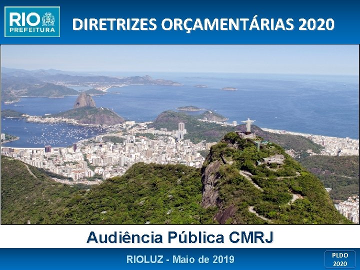 DIRETRIZES ORÇAMENTÁRIAS 2020 Audiência Pública CMRJ RIOLUZ - Maio de 2019 PLDO 2020 