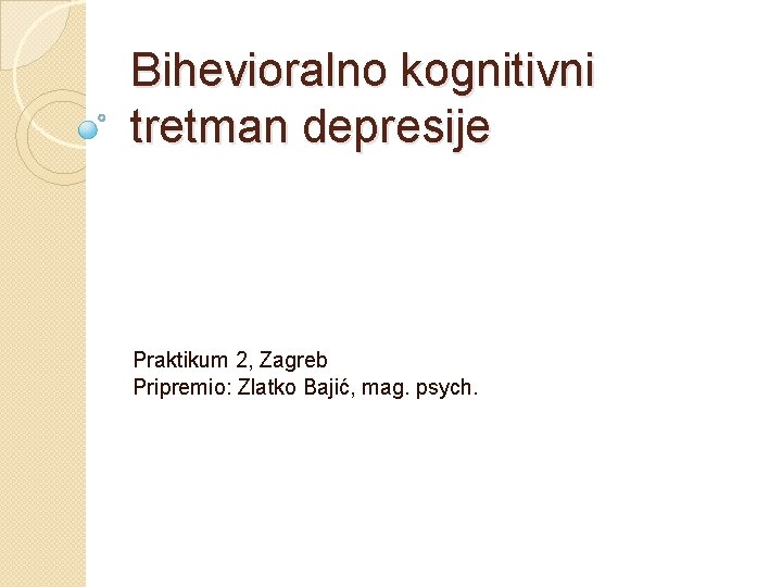 Bihevioralno kognitivni tretman depresije Praktikum 2, Zagreb Pripremio: Zlatko Bajić, mag. psych. 