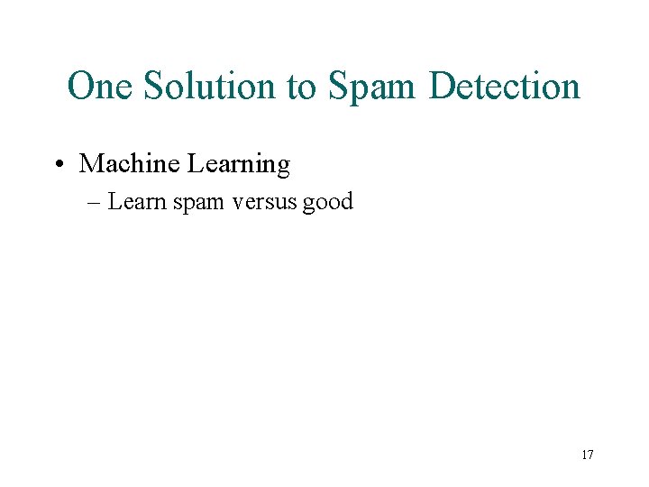 One Solution to Spam Detection • Machine Learning – Learn spam versus good 17