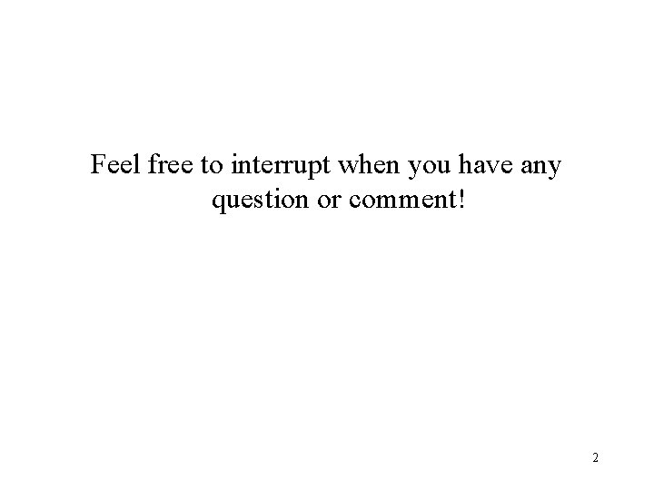 Feel free to interrupt when you have any question or comment! 2 