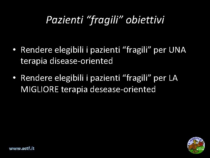 Pazienti “fragili” obiettivi • Rendere elegibili i pazienti “fragili” per UNA terapia disease-oriented •