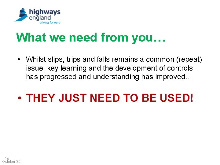 What we need from you… • Whilst slips, trips and falls remains a common