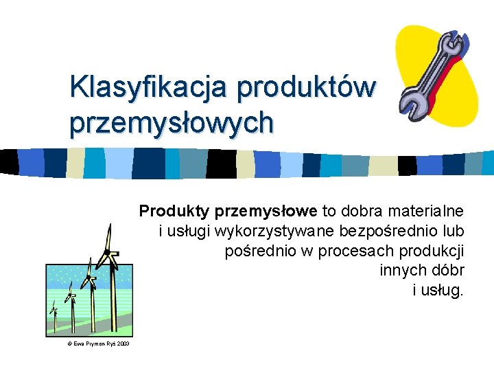 Klasyfikacja produktów przemysłowych Produkty przemysłowe to dobra materialne i usługi wykorzystywane bezpośrednio lub pośrednio