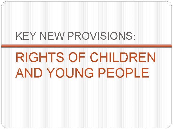KEY NEW PROVISIONS: RIGHTS OF CHILDREN AND YOUNG PEOPLE 