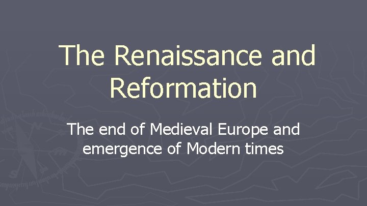 The Renaissance and Reformation The end of Medieval Europe and emergence of Modern times The Renaissance and Reformation The end of Medieval Europe and emergence of Modern times