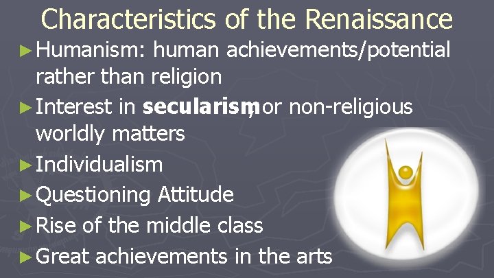 Characteristics of the Renaissance ► Humanism: human achievements/potential rather than religion ► Interest in Characteristics of the Renaissance ► Humanism: human achievements/potential rather than religion ► Interest in