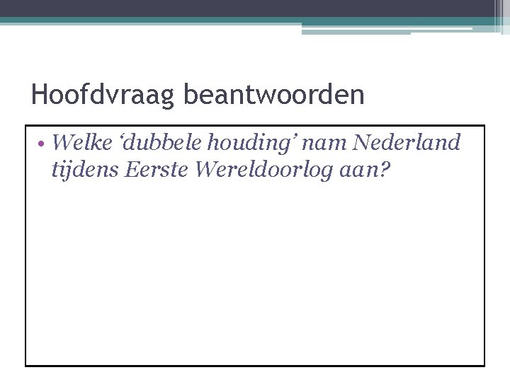 Hoofdvraag beantwoorden • Welke ‘dubbele houding’ nam Nederland tijdens Eerste Wereldoorlog aan? 