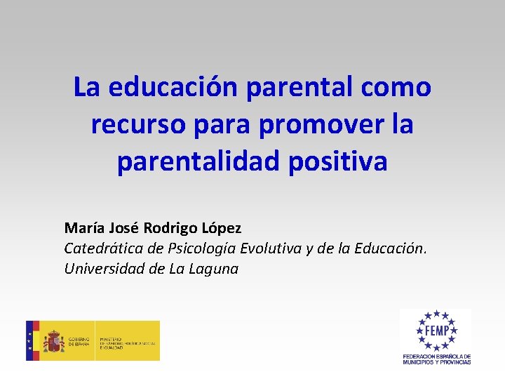 La educación parental como recurso para promover la parentalidad positiva María José Rodrigo López La educación parental como recurso para promover la parentalidad positiva María José Rodrigo López