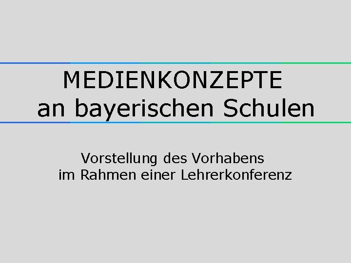 MEDIENKONZEPTE an bayerischen Schulen Vorstellung des Vorhabens im Rahmen einer Lehrerkonferenz 