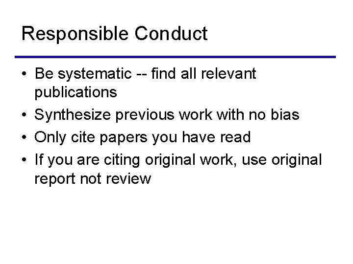 Responsible Conduct • Be systematic -- find all relevant publications • Synthesize previous work