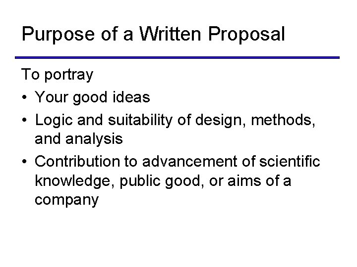 Purpose of a Written Proposal To portray • Your good ideas • Logic and