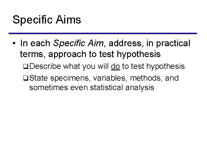 Specific Aims • In each Specific Aim, address, in practical terms, approach to test