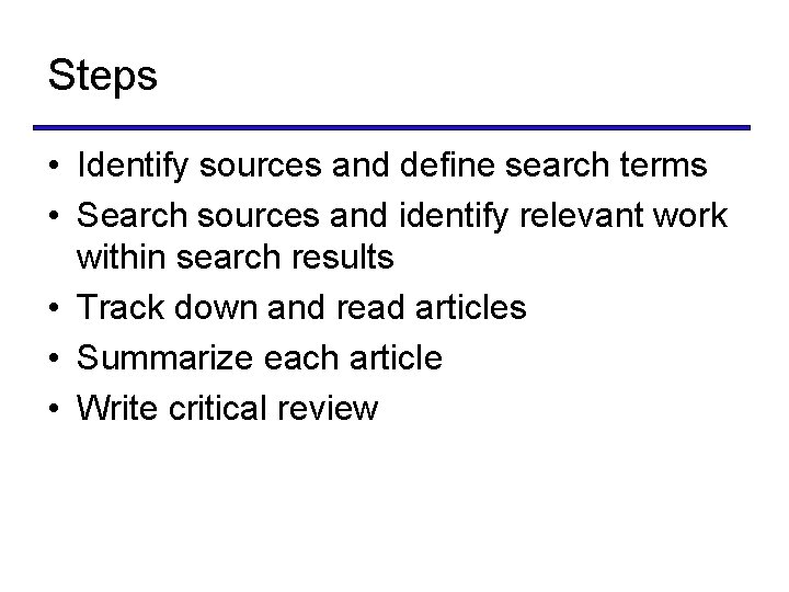 Steps • Identify sources and define search terms • Search sources and identify relevant