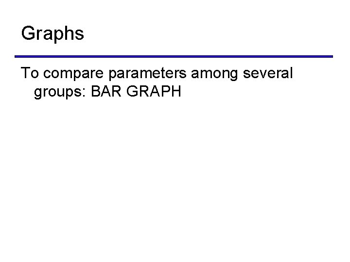 Graphs To compare parameters among several groups: BAR GRAPH 