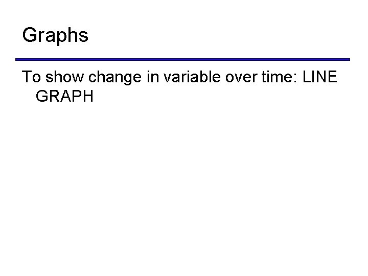 Graphs To show change in variable over time: LINE GRAPH 